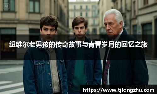 纽维尔老男孩的传奇故事与青春岁月的回忆之旅