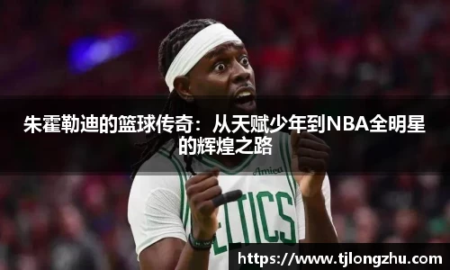 朱霍勒迪的篮球传奇：从天赋少年到NBA全明星的辉煌之路
