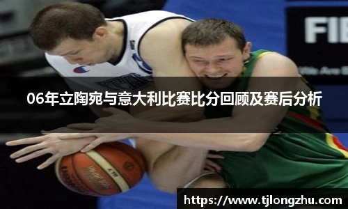 06年立陶宛与意大利比赛比分回顾及赛后分析