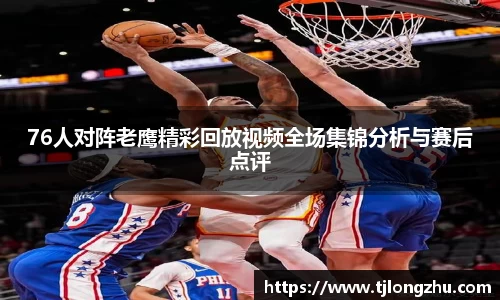 76人对阵老鹰精彩回放视频全场集锦分析与赛后点评