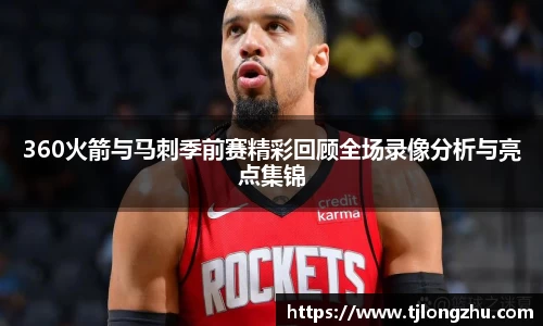 360火箭与马刺季前赛精彩回顾全场录像分析与亮点集锦