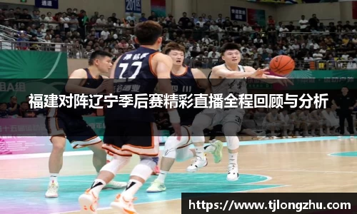 福建对阵辽宁季后赛精彩直播全程回顾与分析