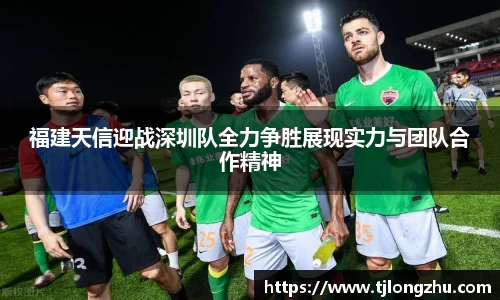 福建天信迎战深圳队全力争胜展现实力与团队合作精神