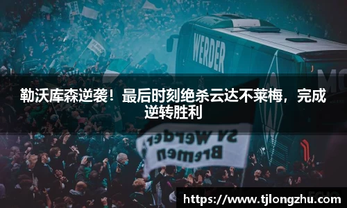 勒沃库森逆袭！最后时刻绝杀云达不莱梅，完成逆转胜利