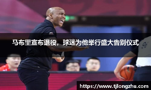 马布里宣布退役，球迷为他举行盛大告别仪式