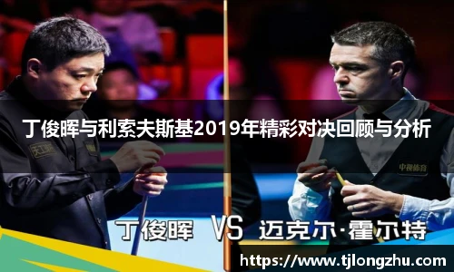 丁俊晖与利索夫斯基2019年精彩对决回顾与分析
