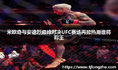 米欧奇与安德烈巅峰对决UFC赛场再掀热潮谁将称王