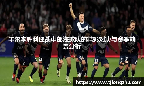 墨尔本胜利迎战中部海球队的精彩对决与赛季前景分析