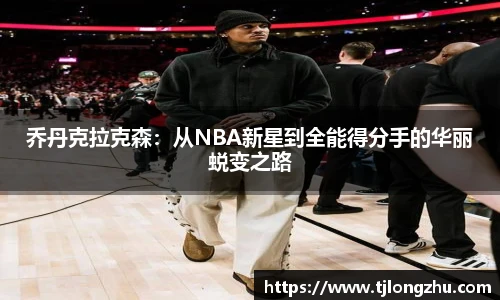乔丹克拉克森：从NBA新星到全能得分手的华丽蜕变之路