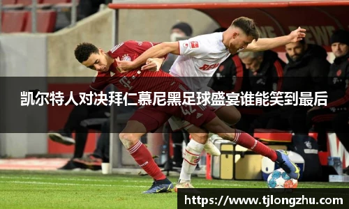 凯尔特人对决拜仁慕尼黑足球盛宴谁能笑到最后