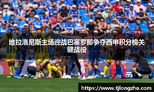 维拉洛尼斯主场迎战巴塞罗那争夺西甲积分榜关键战役